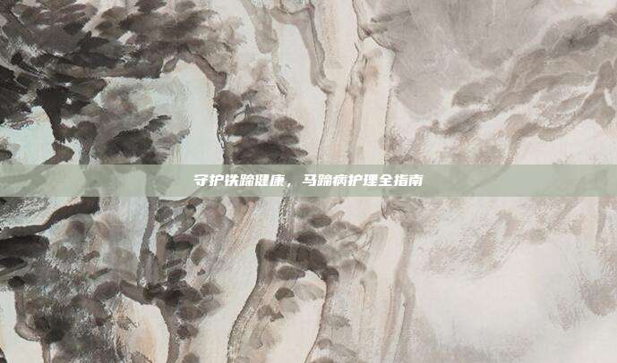 守护铁蹄健康，马蹄病护理全指南