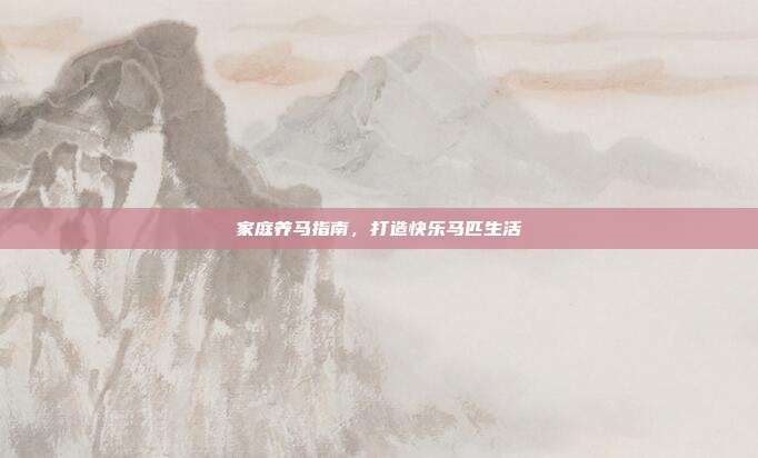 家庭养马指南，打造快乐马匹生活