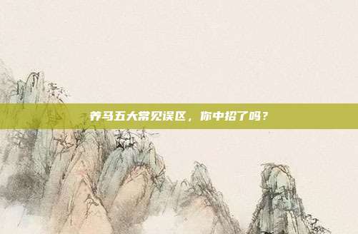 养马五大常见误区，你中招了吗？