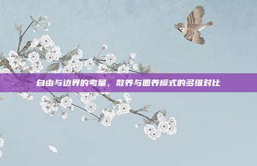 自由与边界的考量，散养与圈养模式的多维对比