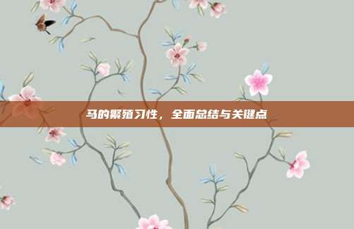马的繁殖习性，全面总结与关键点