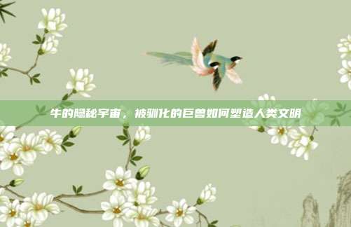 牛的隐秘宇宙，被驯化的巨兽如何塑造人类文明