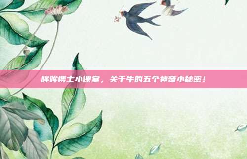 哞哞博士小课堂，关于牛的五个神奇小秘密！