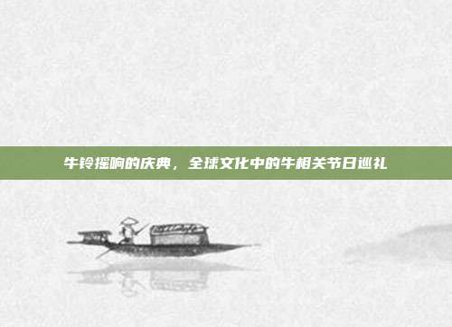 牛铃摇响的庆典，全球文化中的牛相关节日巡礼