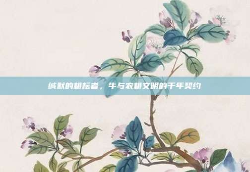 缄默的耕耘者，牛与农耕文明的千年契约
