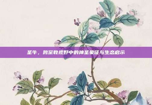 圣牛，跨宗教视野中的神圣象征与生态启示