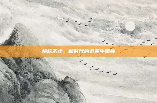 耕耘不止，新时代的老黄牛精神