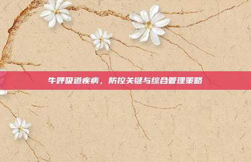 牛呼吸道疾病，防控关键与综合管理策略