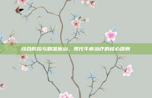 综合防控与精准施治，现代牛病治疗的核心原则