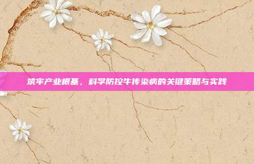 筑牢产业根基，科学防控牛传染病的关键策略与实践