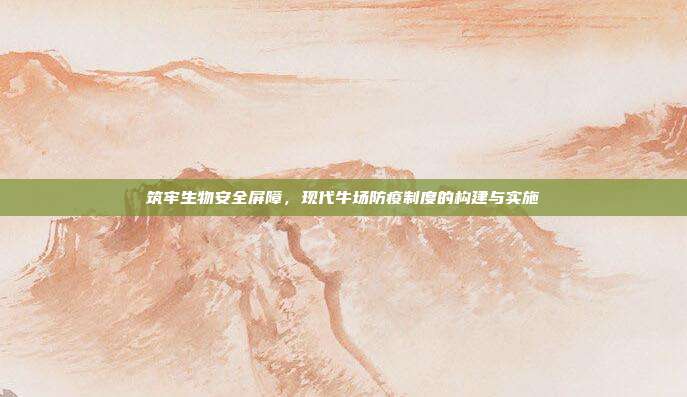 筑牢生物安全屏障，现代牛场防疫制度的构建与实施