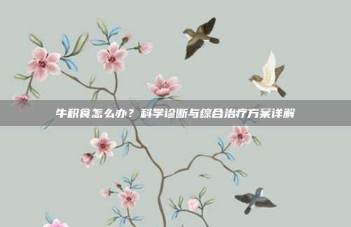牛积食怎么办？科学诊断与综合治疗方案详解