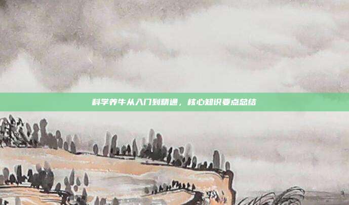 科学养牛从入门到精通，核心知识要点总结