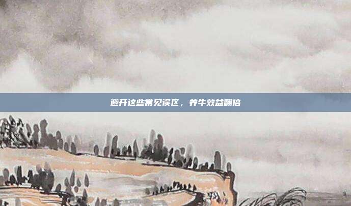 避开这些常见误区，养牛效益翻倍