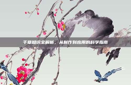 干草知识全解析,从制作到应用的科学指南