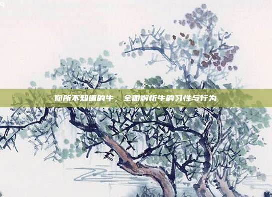 你所不知道的牛，全面解析牛的习性与行为