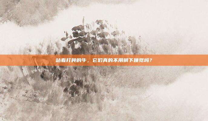 站着打盹的牛，它们真的不用躺下睡觉吗？