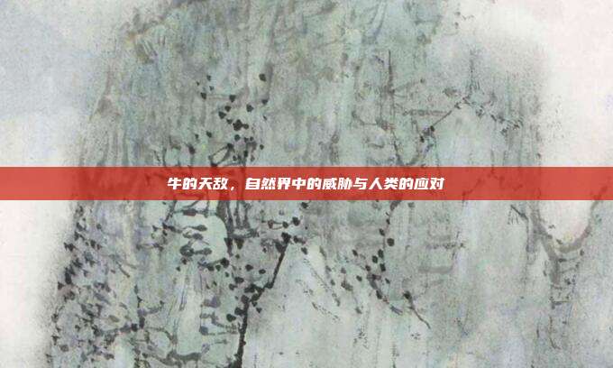 牛的天敌，自然界中的威胁与人类的应对