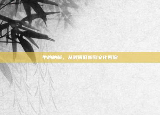 牛的呐喊，从喉间低鸣到文化回响