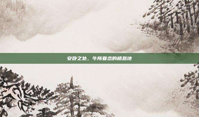 安卧之处，牛所眷恋的栖息地