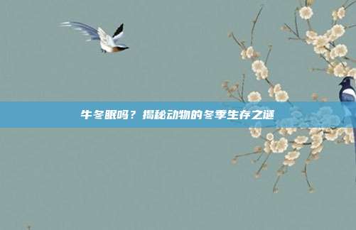 牛冬眠吗？揭秘动物的冬季生存之谜