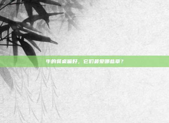 牛的餐桌偏好，它们最爱哪些草？