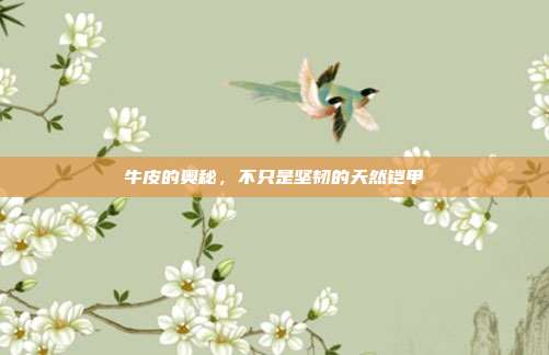 牛皮的奥秘，不只是坚韧的天然铠甲