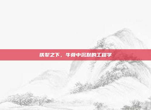 铁犁之下，牛骨中沉默的工程学