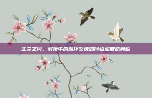 生命之河，解析牛的循环系统如何驱动庞然身躯