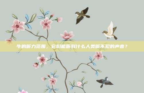牛的听力范围，它们能听到什么人类听不见的声音？