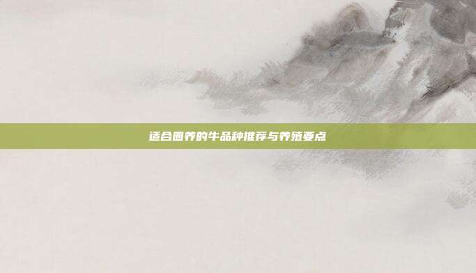 适合圈养的牛品种推荐与养殖要点