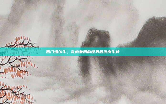 西门塔尔牛，乳肉兼用的世界级优良牛种