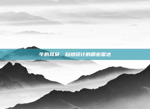 牛的耳朵，自然设计的精密雷达