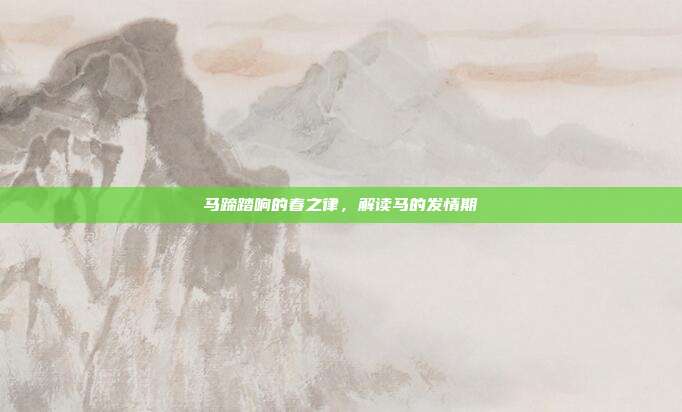 马蹄踏响的春之律，解读马的发情期