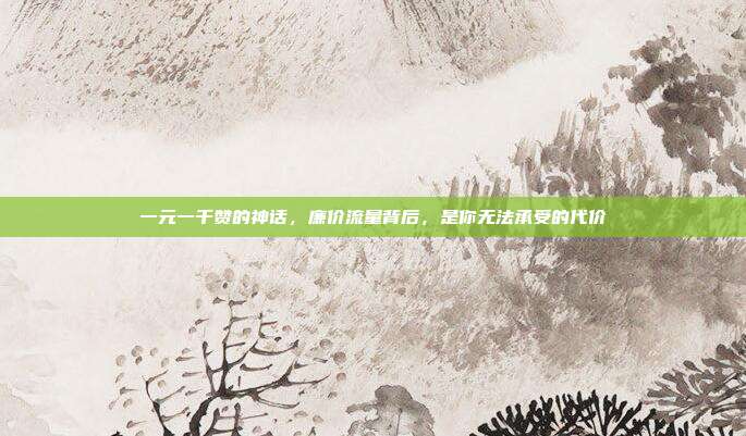 一元一千赞的神话，廉价流量背后，是你无法承受的代价