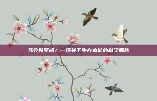 马会装死吗？一场关于生存本能的科学解答