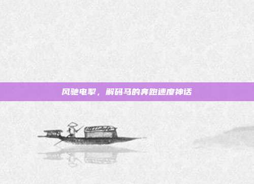 风驰电掣，解码马的奔跑速度神话