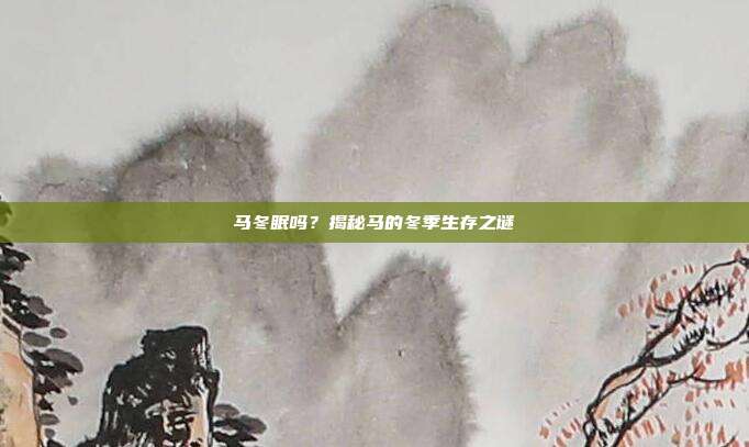 马冬眠吗？揭秘马的冬季生存之谜