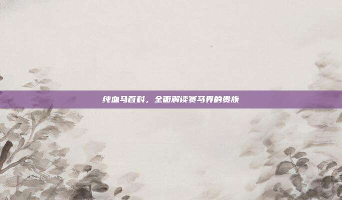 纯血马百科，全面解读赛马界的贵族