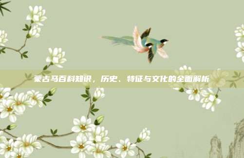 蒙古马百科知识，历史、特征与文化的全面解析