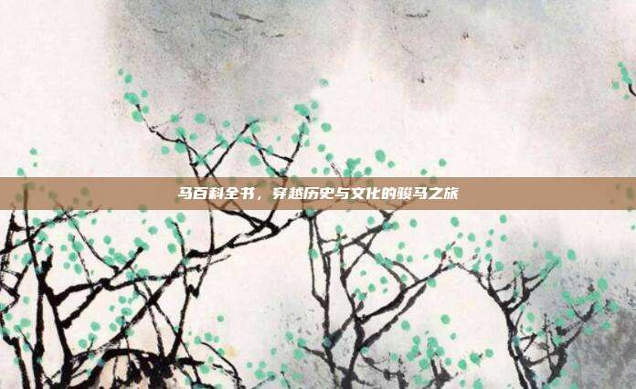 马百科全书，穿越历史与文化的骏马之旅