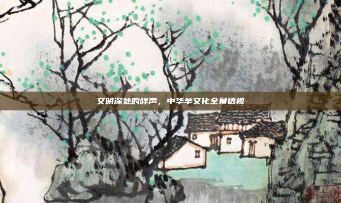 文明深处的咩声，中华羊文化全景透视