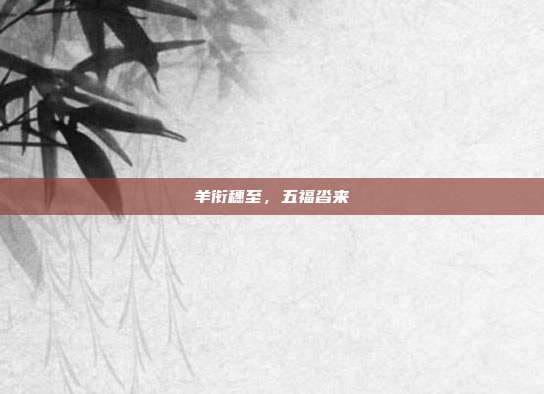 羊衔穗至，五福沓来