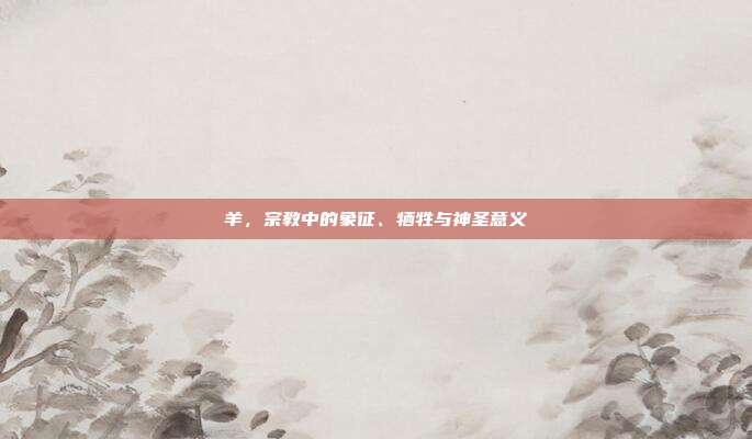羊，宗教中的象征、牺牲与神圣意义