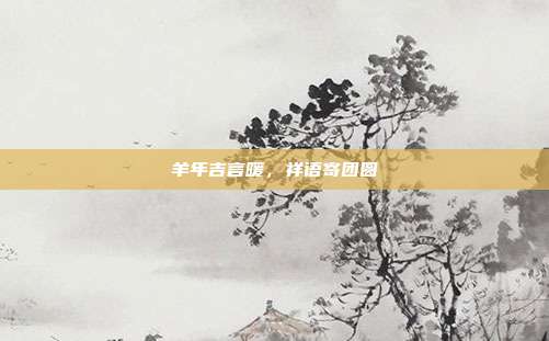羊年吉言暖，祥语寄团圆