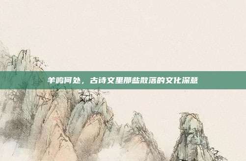 羊鸣何处，古诗文里那些散落的文化深意