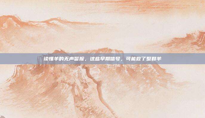 读懂羊的无声警报，这些早期信号，可能救了整群羊