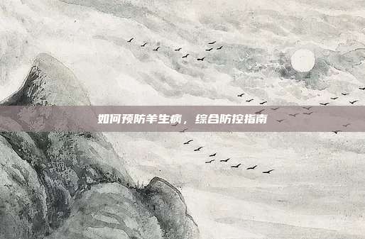 如何预防羊生病，综合防控指南