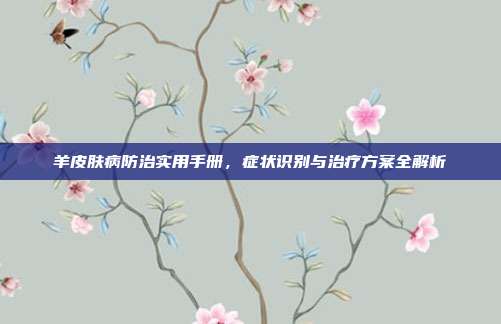 羊皮肤病防治实用手册，症状识别与治疗方案全解析
