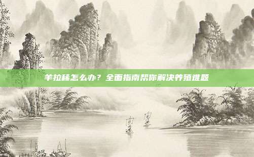 羊拉稀怎么办？全面指南帮你解决养殖难题